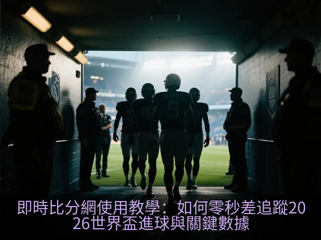即時比分網使用教學：如何零秒差追蹤2026世界盃進球與關鍵數據